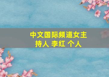 中文国际频道女主持人 李红 个人